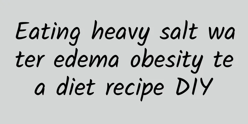 Eating heavy salt water edema obesity tea diet recipe DIY