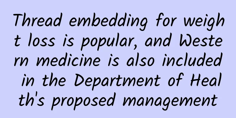 Thread embedding for weight loss is popular, and Western medicine is also included in the Department of Health's proposed management