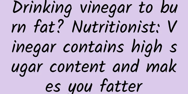 Drinking vinegar to burn fat? Nutritionist: Vinegar contains high sugar content and makes you fatter