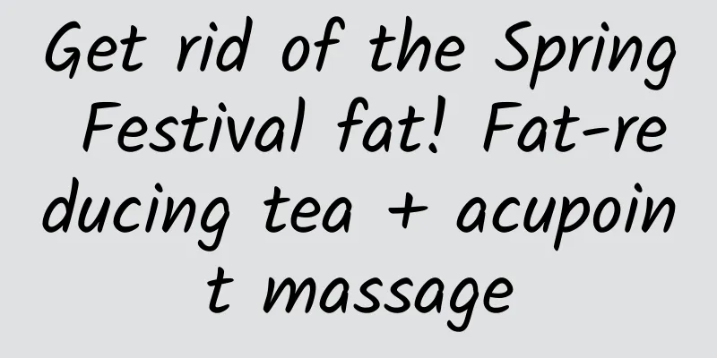 Get rid of the Spring Festival fat! Fat-reducing tea + acupoint massage