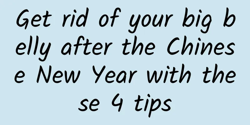 Get rid of your big belly after the Chinese New Year with these 4 tips
