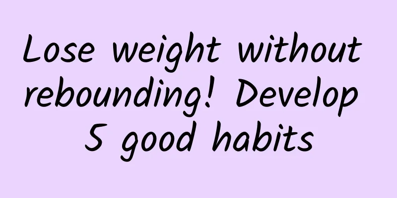 Lose weight without rebounding! Develop 5 good habits