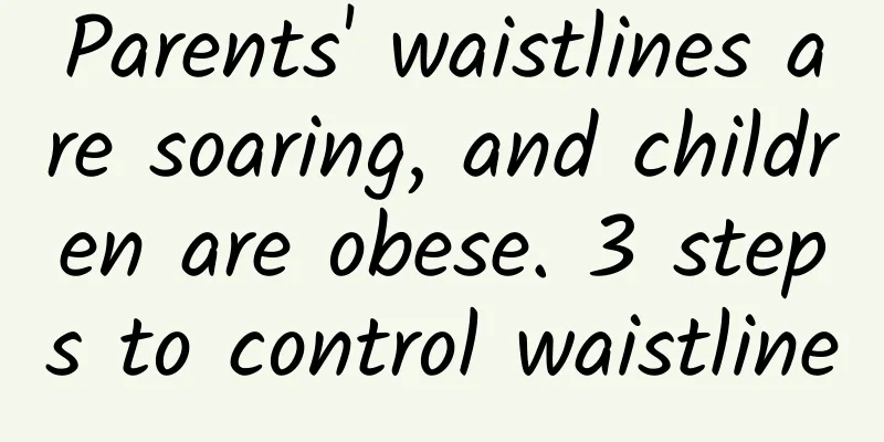 Parents' waistlines are soaring, and children are obese. 3 steps to control waistline