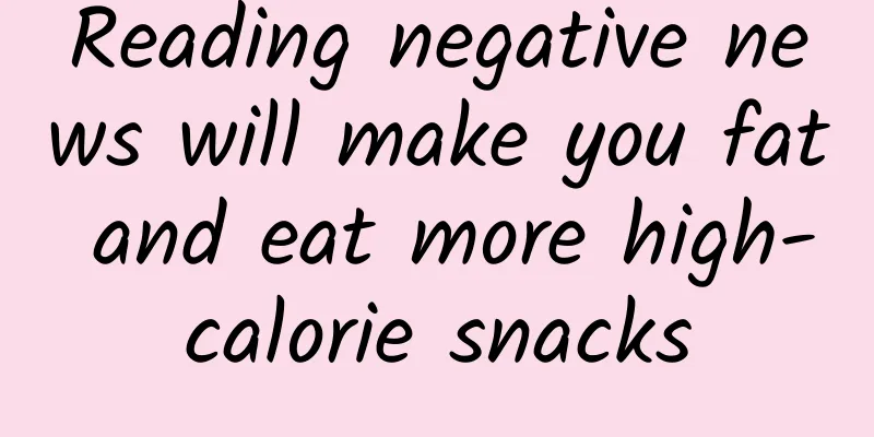 Reading negative news will make you fat and eat more high-calorie snacks