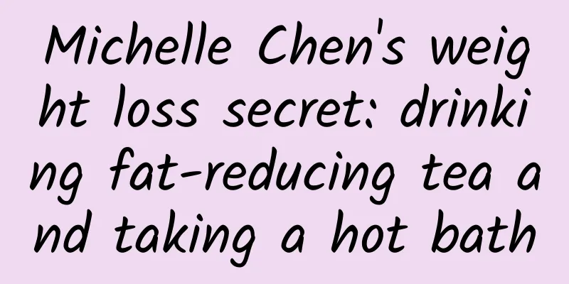 Michelle Chen's weight loss secret: drinking fat-reducing tea and taking a hot bath