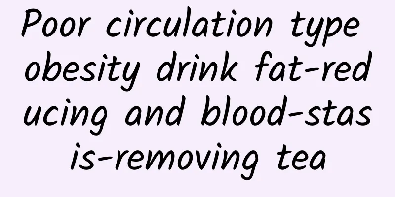 Poor circulation type obesity drink fat-reducing and blood-stasis-removing tea