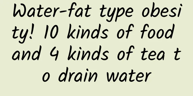 Water-fat type obesity! 10 kinds of food and 4 kinds of tea to drain water