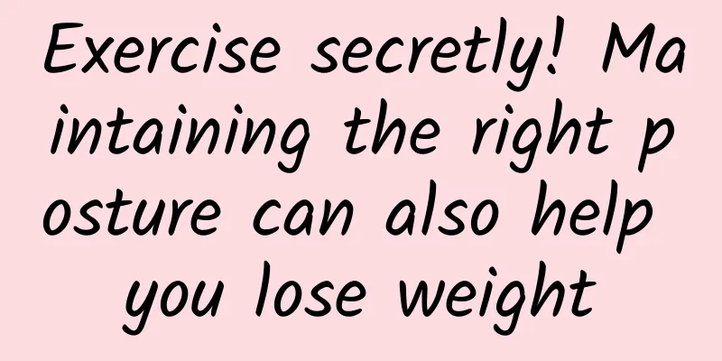 Exercise secretly! Maintaining the right posture can also help you lose weight