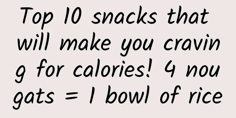Top 10 snacks that will make you craving for calories! 4 nougats = 1 bowl of rice
