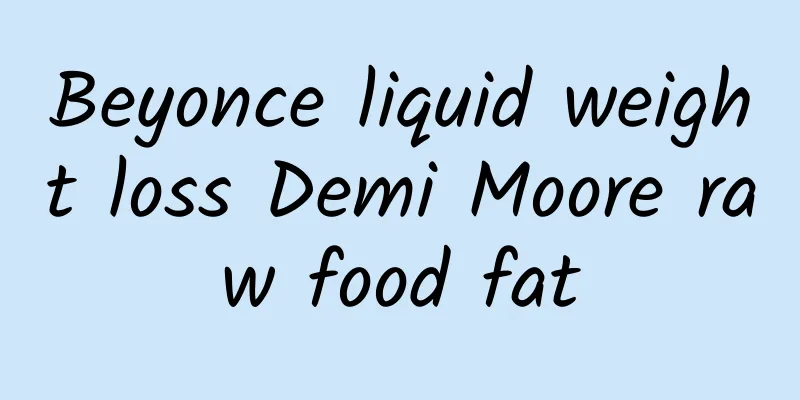 Beyonce liquid weight loss Demi Moore raw food fat