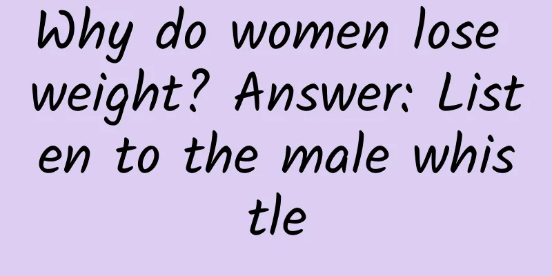 Why do women lose weight? Answer: Listen to the male whistle