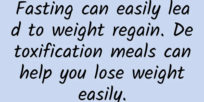 Fasting can easily lead to weight regain. Detoxification meals can help you lose weight easily.