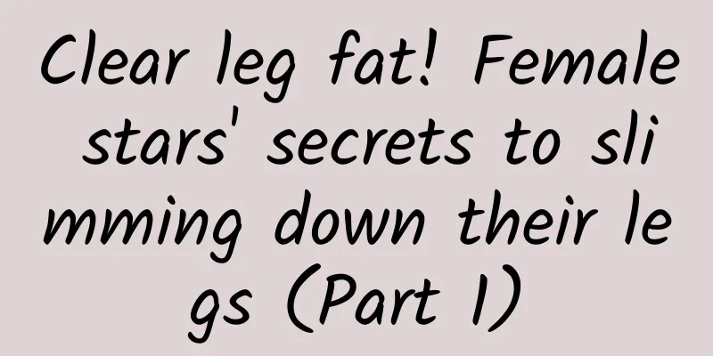 Clear leg fat! Female stars' secrets to slimming down their legs (Part 1)