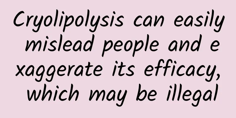 Cryolipolysis can easily mislead people and exaggerate its efficacy, which may be illegal