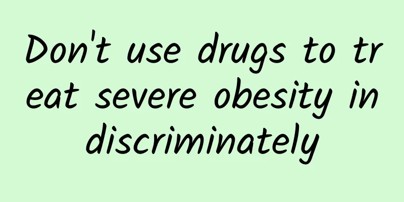 Don't use drugs to treat severe obesity indiscriminately