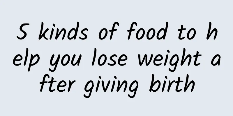 5 kinds of food to help you lose weight after giving birth