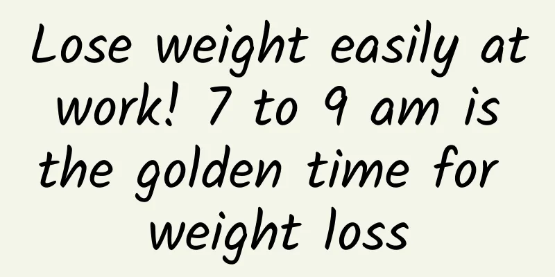 Lose weight easily at work! 7 to 9 am is the golden time for weight loss