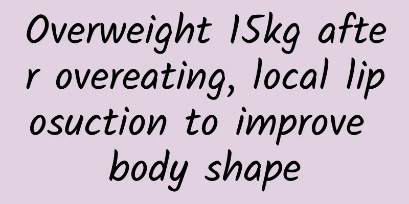Overweight 15kg after overeating, local liposuction to improve body shape