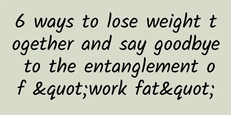 6 ways to lose weight together and say goodbye to the entanglement of "work fat"
