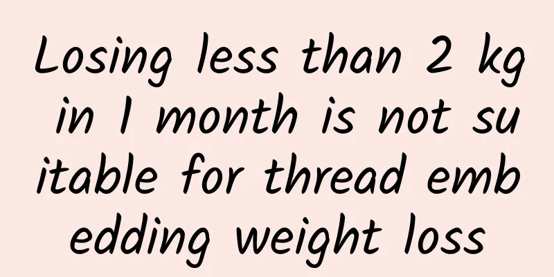 Losing less than 2 kg in 1 month is not suitable for thread embedding weight loss