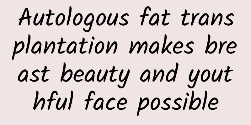 Autologous fat transplantation makes breast beauty and youthful face possible