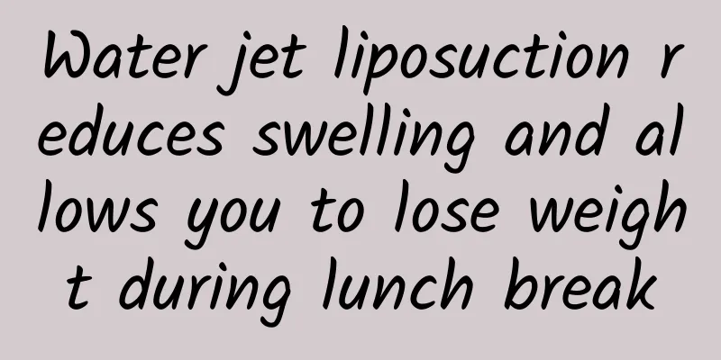 Water jet liposuction reduces swelling and allows you to lose weight during lunch break