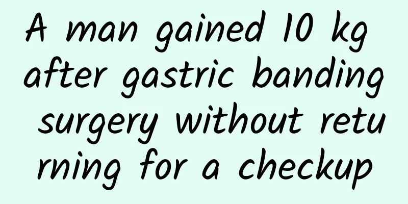 A man gained 10 kg after gastric banding surgery without returning for a checkup