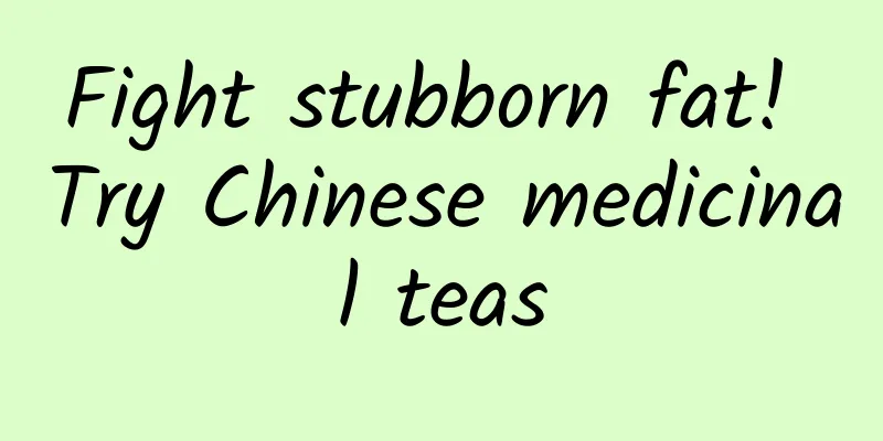 Fight stubborn fat! Try Chinese medicinal teas
