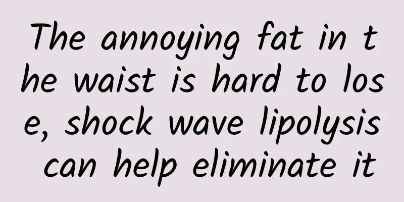 The annoying fat in the waist is hard to lose, shock wave lipolysis can help eliminate it