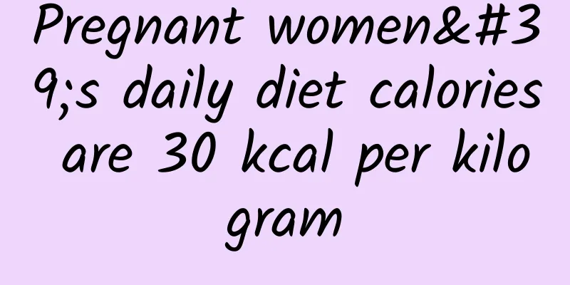 Pregnant women's daily diet calories are 30 kcal per kilogram