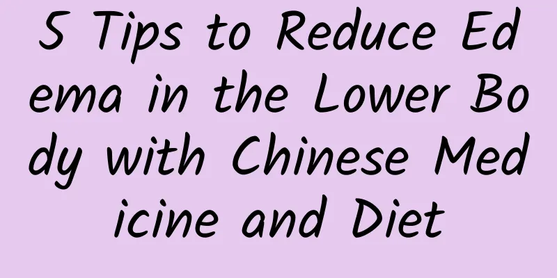 5 Tips to Reduce Edema in the Lower Body with Chinese Medicine and Diet