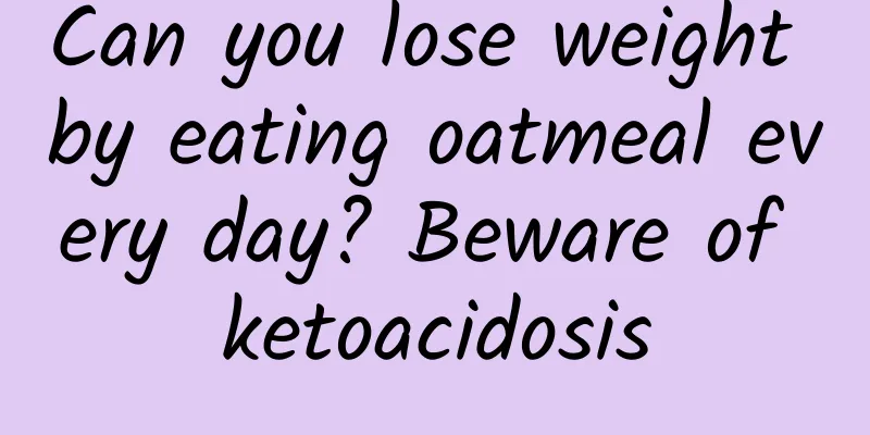 Can you lose weight by eating oatmeal every day? Beware of ketoacidosis