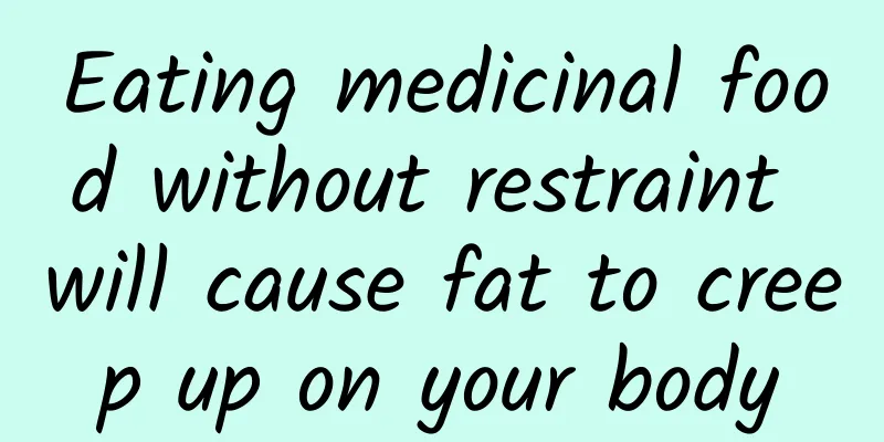 Eating medicinal food without restraint will cause fat to creep up on your body