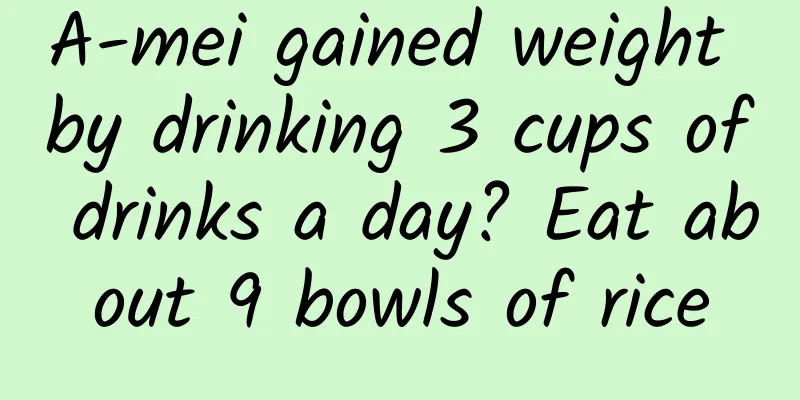 A-mei gained weight by drinking 3 cups of drinks a day? Eat about 9 bowls of rice