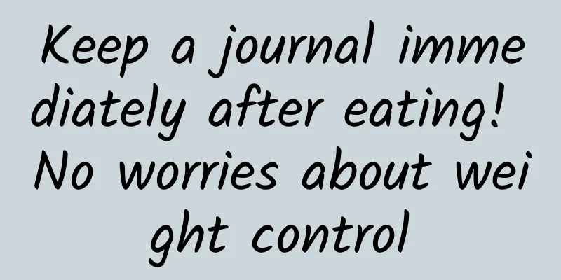 Keep a journal immediately after eating! No worries about weight control
