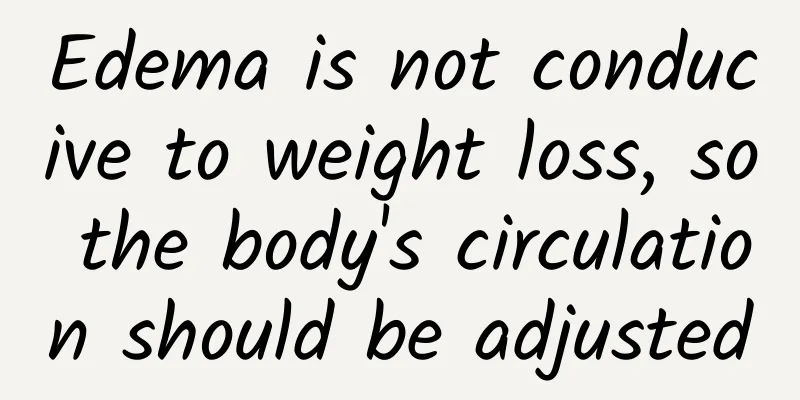 Edema is not conducive to weight loss, so the body's circulation should be adjusted
