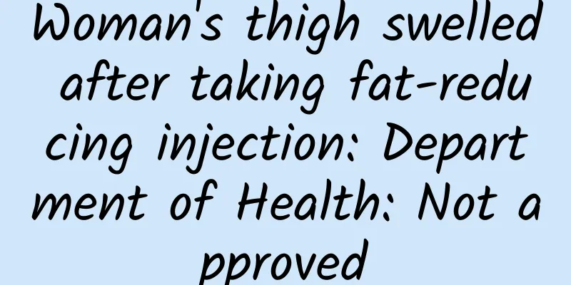 Woman's thigh swelled after taking fat-reducing injection: Department of Health: Not approved