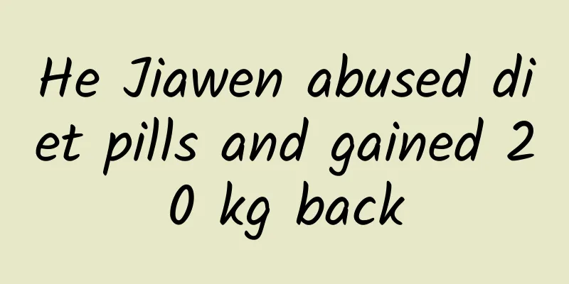 He Jiawen abused diet pills and gained 20 kg back