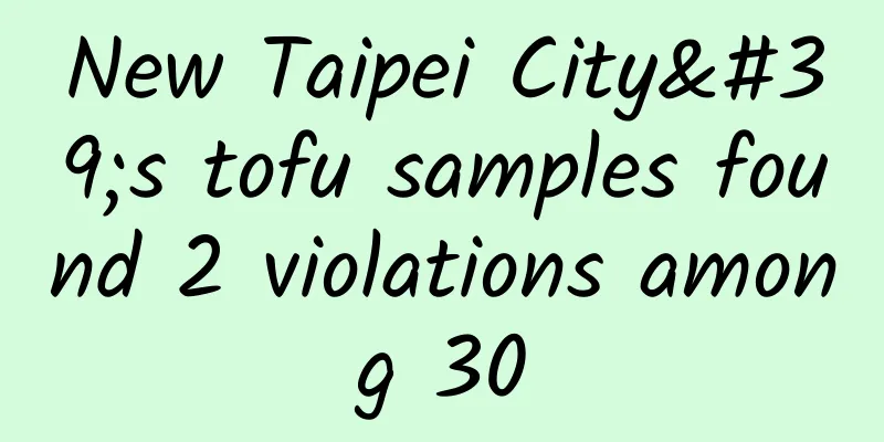 New Taipei City's tofu samples found 2 violations among 30