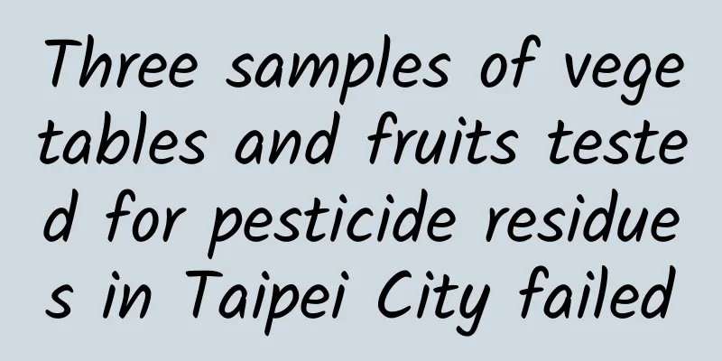 Three samples of vegetables and fruits tested for pesticide residues in Taipei City failed