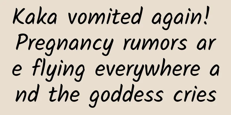 Kaka vomited again! Pregnancy rumors are flying everywhere and the goddess cries