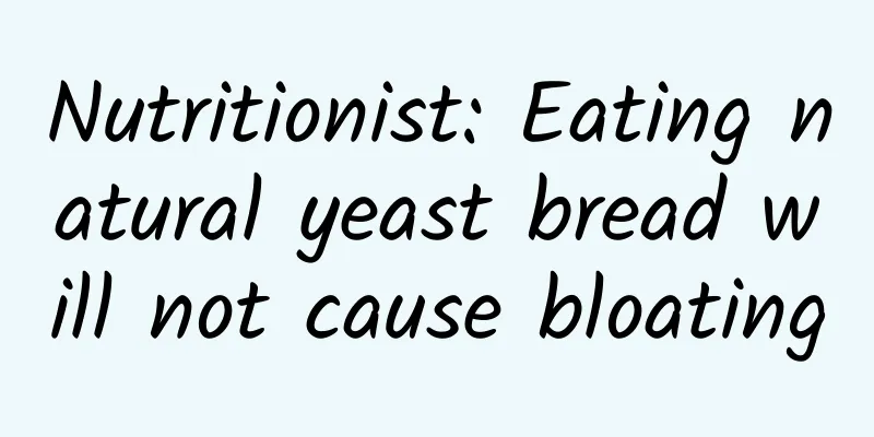 Nutritionist: Eating natural yeast bread will not cause bloating
