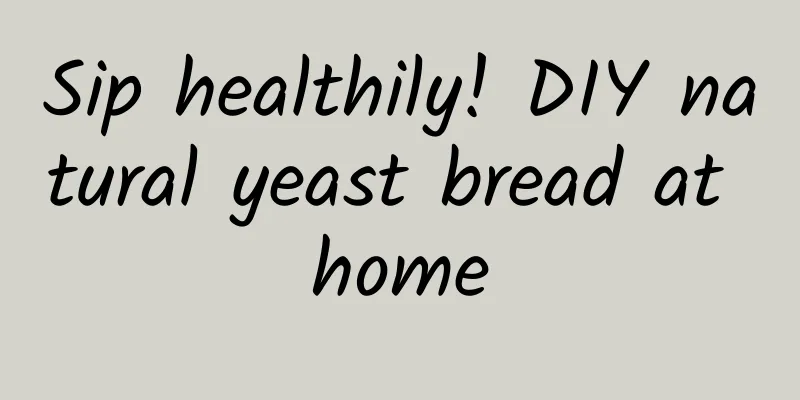 Sip healthily! DIY natural yeast bread at home