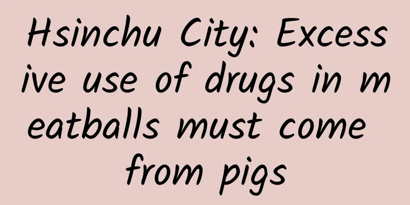 Hsinchu City: Excessive use of drugs in meatballs must come from pigs