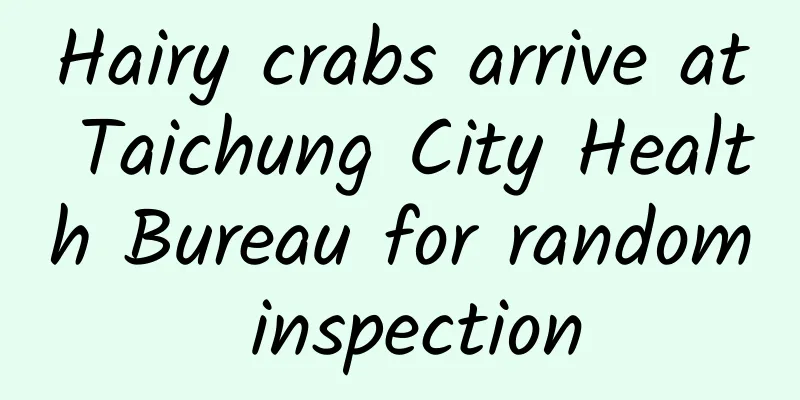 Hairy crabs arrive at Taichung City Health Bureau for random inspection