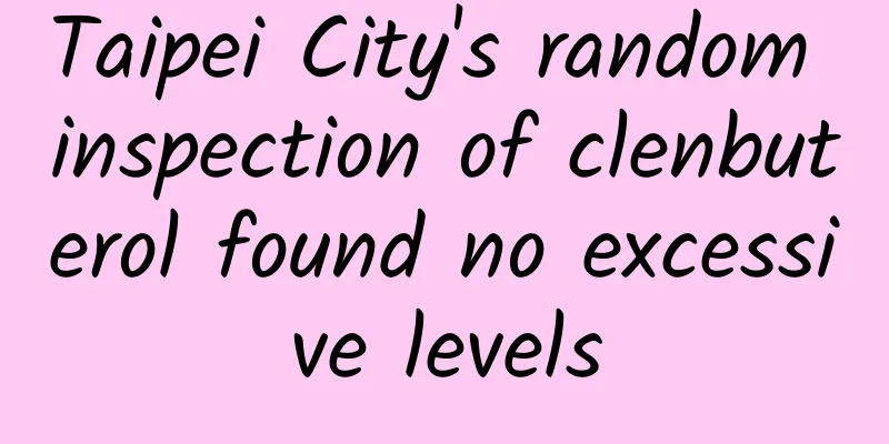 Taipei City's random inspection of clenbuterol found no excessive levels