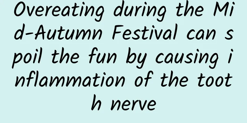 Overeating during the Mid-Autumn Festival can spoil the fun by causing inflammation of the tooth nerve