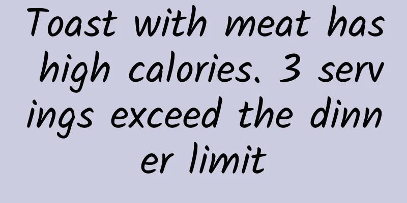 Toast with meat has high calories. 3 servings exceed the dinner limit
