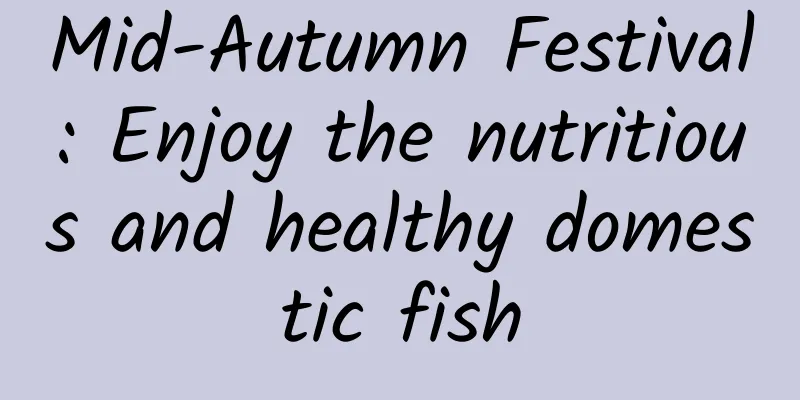 Mid-Autumn Festival: Enjoy the nutritious and healthy domestic fish