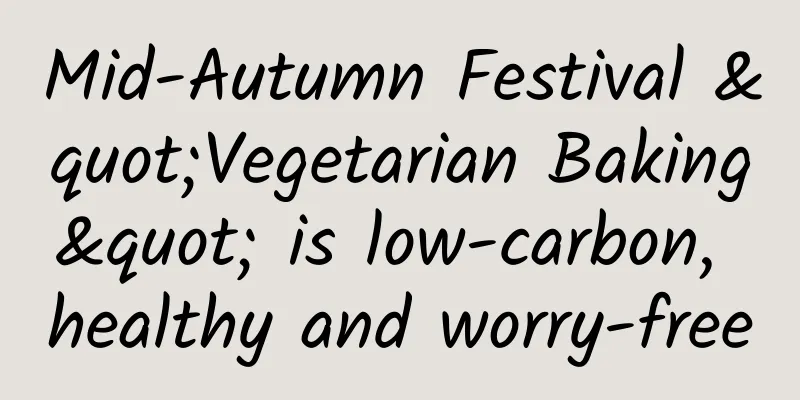 Mid-Autumn Festival "Vegetarian Baking" is low-carbon, healthy and worry-free